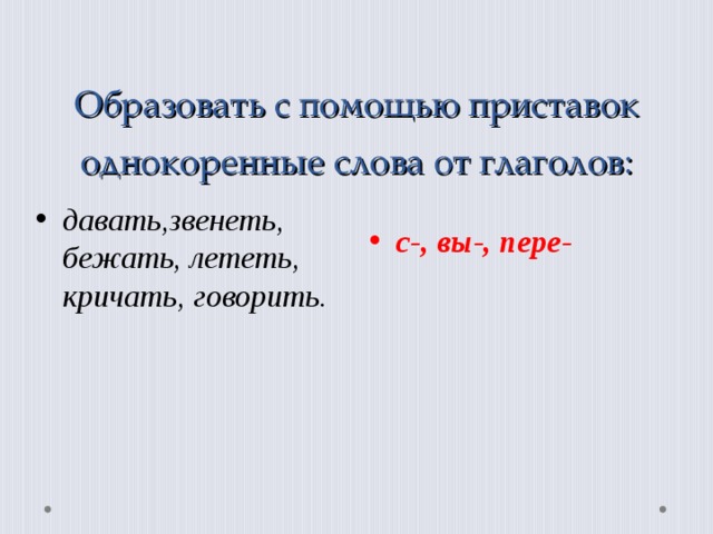 Образовать с помощью приставок однокоренные слова от глаголов: давать,звенеть, бежать, лететь, кричать, говорить.  с-, вы-, пере-  