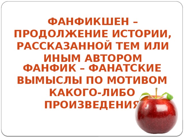 Фанфикшен – продолжение истории, рассказанной тем или иным автором Фанфик – фанатские вымыслы по мотивом какого-либо произведения 
