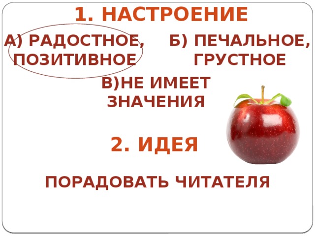 1. Настроение А) радостное, Б) печальное, позитивное грустное В)не имеет значения 2. Идея Порадовать читателя 