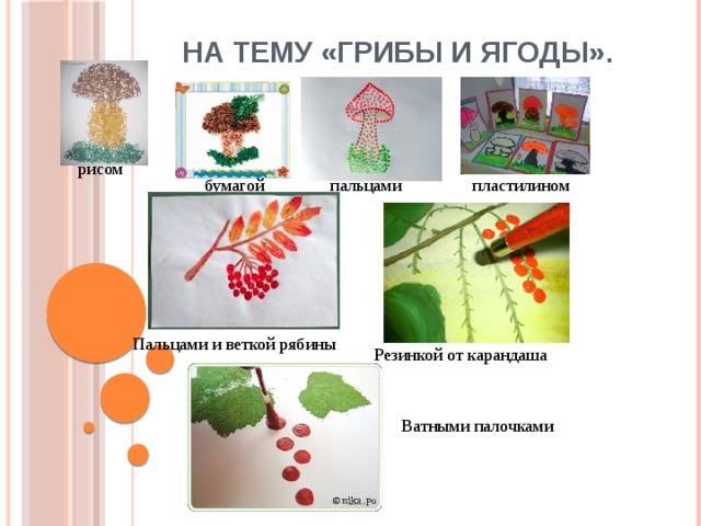 На тему «Грибы и ягоды». рисом бумагой пальцами пластилином Пальцами и веткой рябины Резинкой от карандаша Ватными палочками 