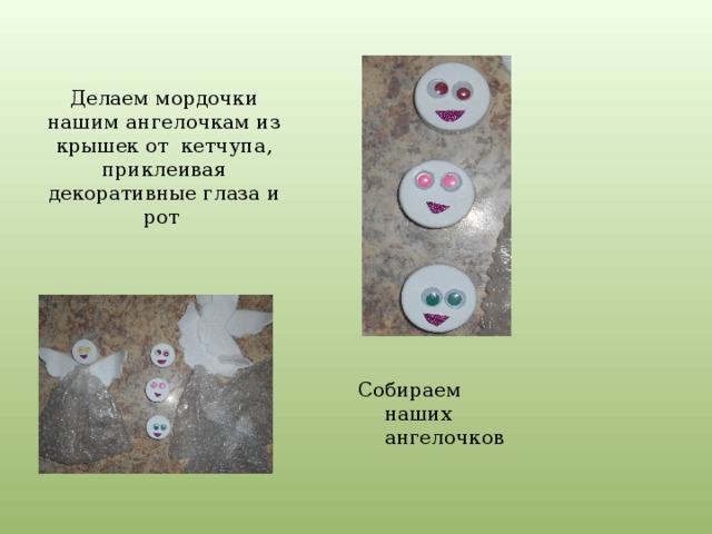 Делаем мордочки нашим ангелочкам из крышек от кетчупа, приклеивая декоративные глаза и рот Собираем наших ангелочков 