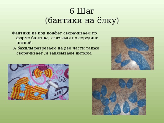 6 Шаг  (бантики на ёлку) Фантики из под конфет сворачиваем по форме бантика, связывая по середине ниткой.  А бахилы разрезаем на две части также сворачивает ,и завязываем ниткой. 