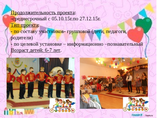 Продолжительность проекта : -среднесрочный с 05.10.15г.по 27.12.15г. Тип проекта : - по составу участников- групповой (дети, педагоги, родители) - по целевой установке – информационно –познавательный Возраст детей: 6-7 лет .