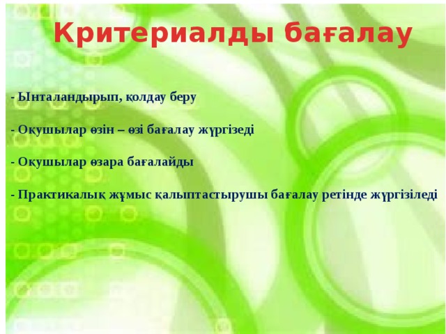 Критериалды бағалау  - Ынталандырып, қолдау беру  - Оқушылар өзін – өзі бағалау жүргізеді  - Оқушылар өзара бағалайды  - Практикалық жұмыс қалыптастырушы бағалау ретінде жүргізіледі   