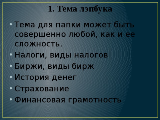 1. Тема лэпбука   Тема для папки может быть совершенно любой, как и ее сложность. Налоги, виды налогов Биржи, виды бирж История денег Страхование Финансовая грамотность 