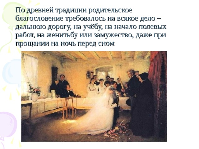 По древней традиции родительское благословение требовалось на всякое дело –дальнюю дорогу, на учёбу, на начало полевых работ, на женитьбу или замужество, даже при прощании на ночь перед сном 