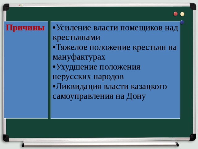 Причины Усиление власти помещиков над крестьянами Тяжелое положение крестьян на мануфактурах Ухудшение положения нерусских народов Ликвидация власти казацкого самоуправления на Дону 