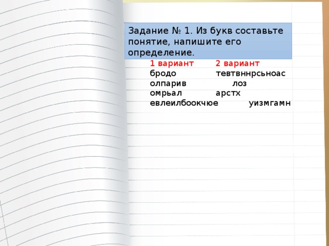 Задание № 1. Из букв составьте понятие, напишите его определение. 1 вариант   2 вариант бродо    тевтвннрсьноас   олпарив    лоз омрьал    арстх евлеилбоокчюе   уизмгамн