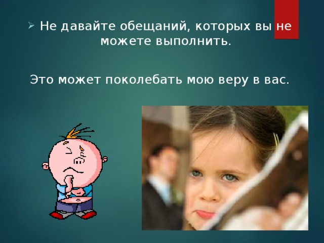 Не давайте обещаний, которых вы не можете выполнить. Это может поколебать мою веру в вас. 