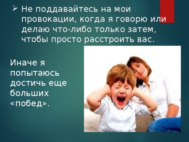 Не поддавайтесь на мои провокации, когда я говорю или делаю что-либо только затем, чтобы просто расстроить вас.   Иначе я попытаюсь достичь еще больших «побед». 