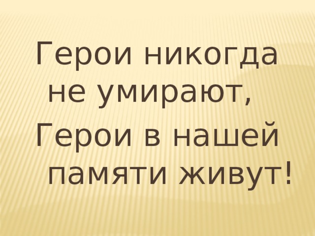 Герои никогда не умирают, Герои в нашей памяти живут! 