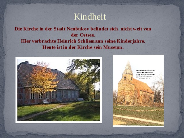Kindheit Die Kirche in der Stadt Neubukov befindet sich nicht weit von der Ostsee. Hier verbrachte Heinrich Schliemann seine Kinderjahre. Heute ist in der Kirche sein Museum. 