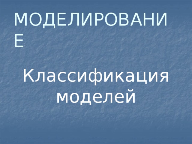 МОДЕЛИРОВАНИЕ Классификация моделей 