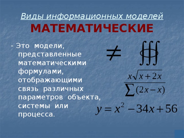 Виды информационных моделей  МАТЕМАТИЧЕСКИЕ - Это модели, представленные математическими формулами, отображающими связь различных параметров объекта, системы или процесса. 
