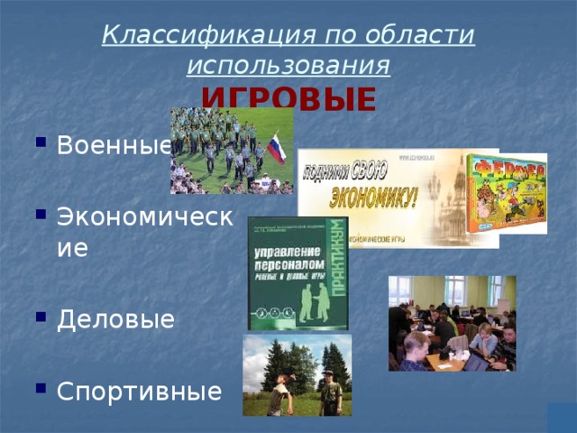 Классификация по области использования  ИГРОВЫЕ Военные Экономические Деловые Спортивные 