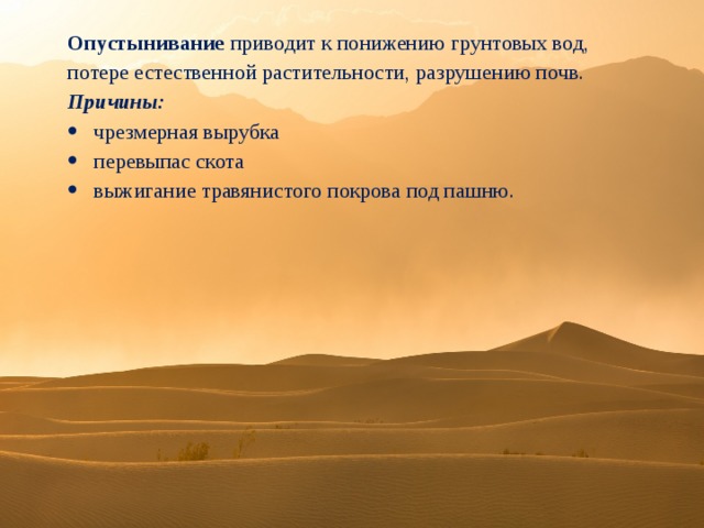 Опустынивание приводит к понижению грунтовых вод, потере естественной растительности, разрушению почв. Причины: чрезмерная вырубка перевыпас скота выжигание травянистого покрова под пашню. 