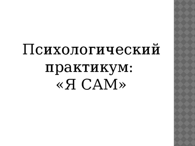 Психологический практикум: «Я САМ» 