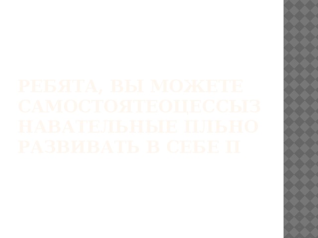 Ребята, вы можете самостоятеоцессызнавательные пльно развивать в себе п 