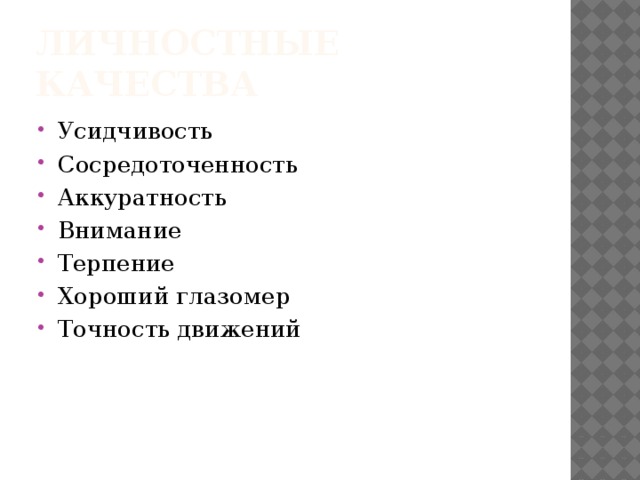 Личностные качества Усидчивость Сосредоточенность Аккуратность Внимание Терпение Хороший глазомер Точность движений 