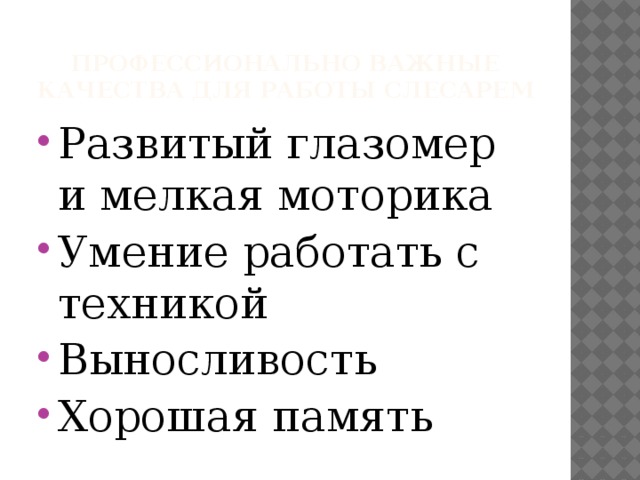 Профессионально важные качества для работы слесарем Развитый глазомер и мелкая моторика Умение работать с техникой Выносливость Хорошая память 