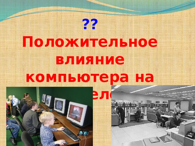 ?? Положительное влияние компьютера на жизнь человека 