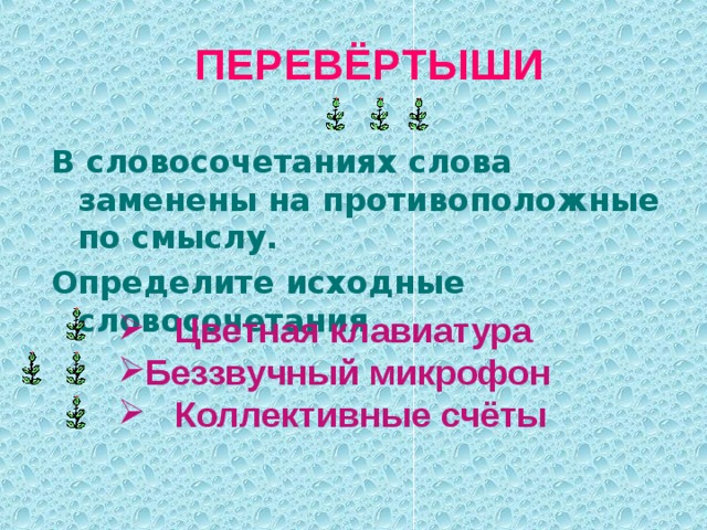 ПЕРЕВЁРТЫШИ В словосочетаниях слова заменены на противоположные по смыслу. Определите исходные словосочетания  Цветная клавиатура Беззвучный микрофон  Коллективные счёты 