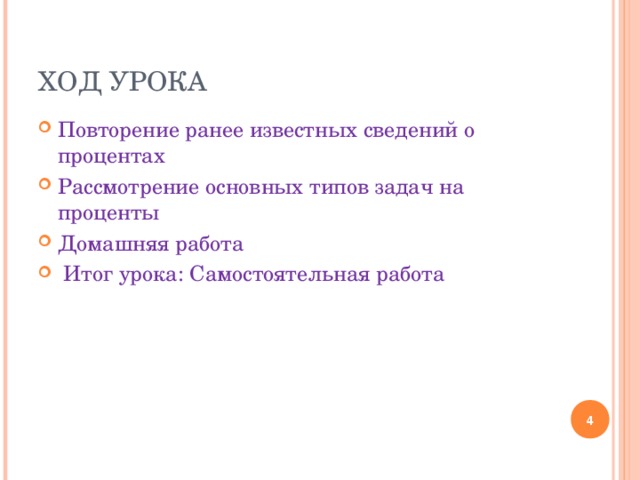 ХОД УРОКА Повторение ранее известных сведений о процентах Рассмотрение основных типов задач на проценты Домашняя работа  Итог урока: Самостоятельная работа  