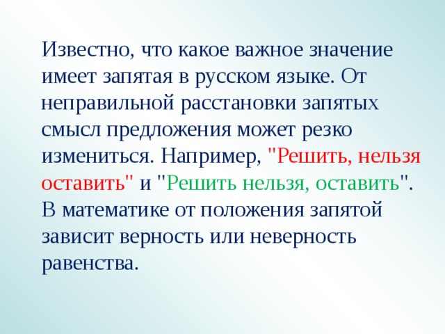 Известно, что какое важное значение имеет запятая в русском языке. От неправильной расстановки запятых смысл предложения может резко измениться. Например, 