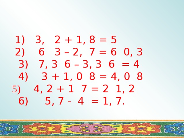  1) 3, 2 + 1, 8 = 5  2) 6 3 – 2, 7 = 6 0, 3  3) 7, 3 6 – 3, 3 6 = 4  4) 3 + 1, 0 8 = 4, 0 8  5) 4, 2 + 1 7 = 2 1, 2  6) 5, 7 - 4 = 1, 7. 