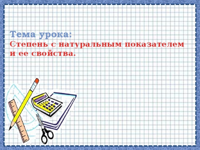 Тема урока:  Степень с натуральным показателем и ее свойства. 