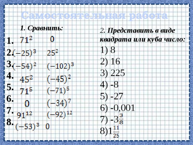 Самостоятельная работа 1. Сравнить: 2 . Представить в виде квадрата или куба число:  8  16  225  -8  -27  -0,001  -3 1 1. 2. 3. 4. 5. 6. 7. 8. 