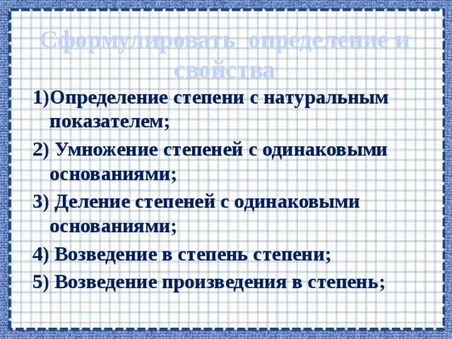 Сформулировать определение и свойства 1)Определение степени с натуральным показателем; 2) Умножение степеней с одинаковыми основаниями; 3) Деление степеней с одинаковыми основаниями; 4) Возведение в степень степени; 5) Возведение произведения в степень; 