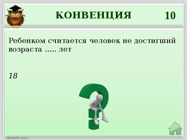 10 КОНВЕНЦИЯ Ребенком считается человек не достигший возраста ….. лет 18 