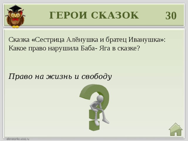 30 ГЕРОИ СКАЗОК Сказка «Сестрица Алёнушка и братец Иванушка»: Какое право нарушила Баба- Яга в сказке? Право на жизнь и свободу 