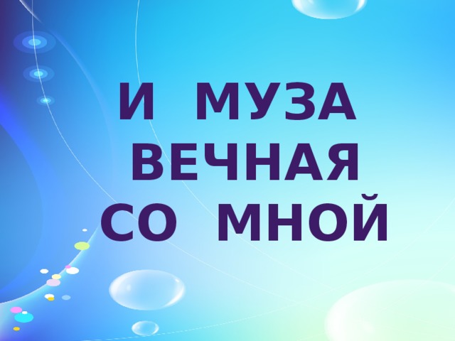 И МУЗА ВЕЧНАЯ СО МНОЙ  