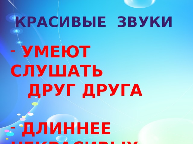 КРАСИВЫЕ ЗВУКИ  УМЕЮТ СЛУШАТЬ  ДРУГ ДРУГА   ДЛИННЕЕ НЕКРАСИВЫХ 