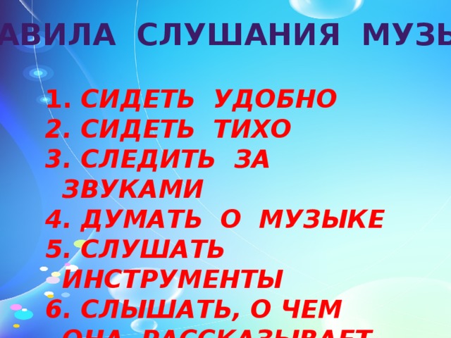 ПРАВИЛА СЛУШАНИЯ МУЗЫКИ  СИДЕТЬ УДОБНО  СИДЕТЬ ТИХО  СЛЕДИТЬ ЗА ЗВУКАМИ  ДУМАТЬ О МУЗЫКЕ  СЛУШАТЬ ИНСТРУМЕНТЫ  СЛЫШАТЬ, О ЧЕМ ОНА РАССКАЗЫВАЕТ 