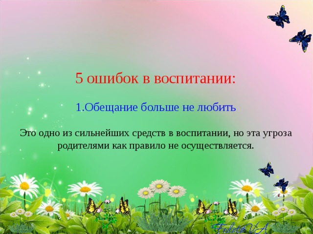 5 ошибок в воспитании:   1.Обещание больше не любить   Это одно из сильнейших средств в воспитании, но эта угроза родителями как правило не осуществляется.   