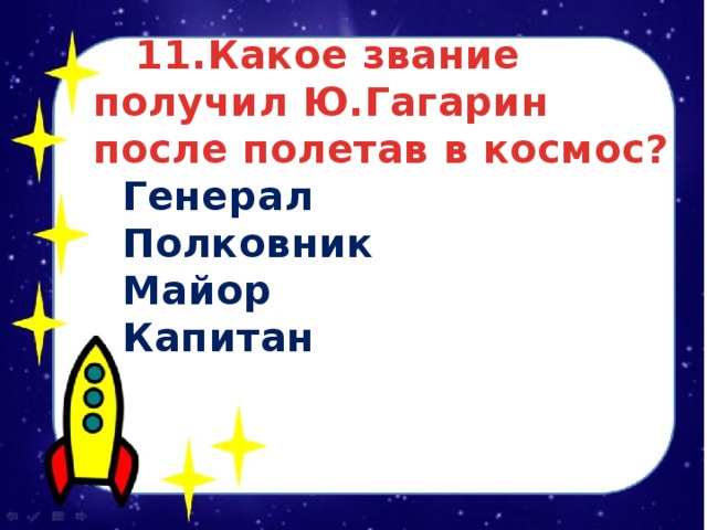  11.Какое звание получил Ю.Гагарин после полетав в космос?  Генерал  Полковник  Майор  Капитан 