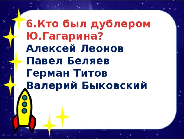  6.Кто был дублером Ю.Гагарина? Алексей Леонов Павел Беляев Герман Титов Валерий Быковский  