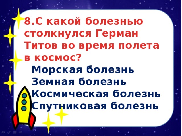 8.С какой болезнью столкнулся Герман Титов во время полета в космос?  Морская болезнь  Земная болезнь  Космическая болезнь  Спутниковая болезнь 