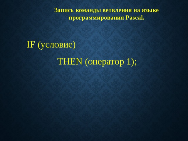 Запись команды ветвления на языке программирования Pascal.  IF (условие)   THEN ( оператор 1 ); 
