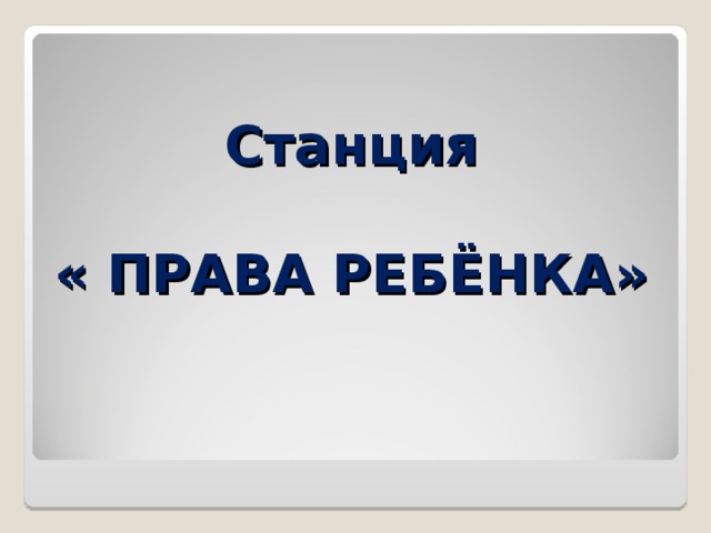 Станция   « ПРАВА РЕБЁНКА»   