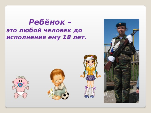  Ребёнок – это любой человек до исполнения ему 18 лет. 