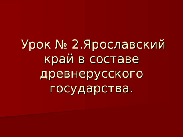  Урок № 2.Ярославский край в составе древнерусского государства.  . 