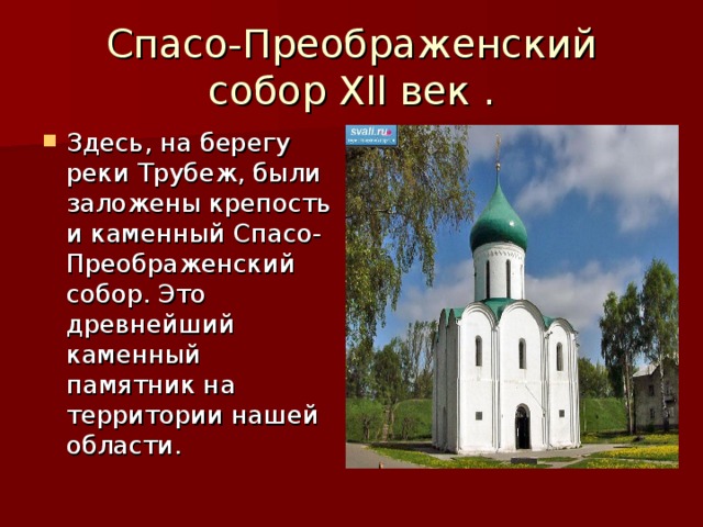 Спасо-Преображенский собор Xll век . Здесь, на берегу реки Трубеж, были заложены крепость и каменный Спасо-Преображенский собор. Это древнейший каменный памятник на территории нашей области. 