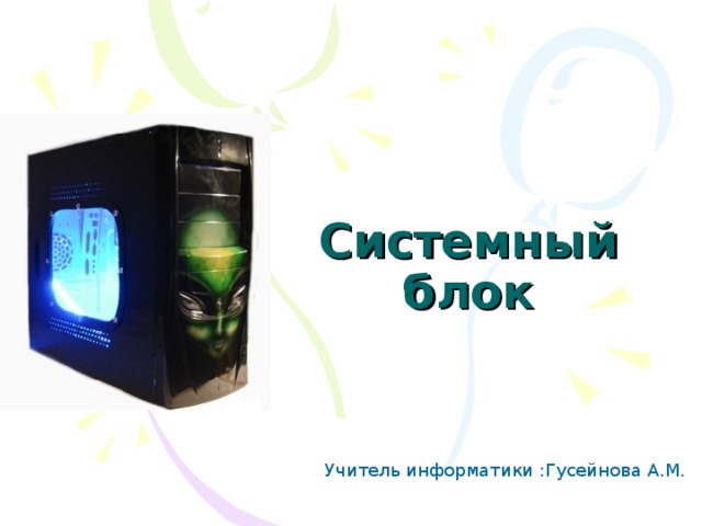 Системный блок Учитель информатики :Гусейнова А.М. 