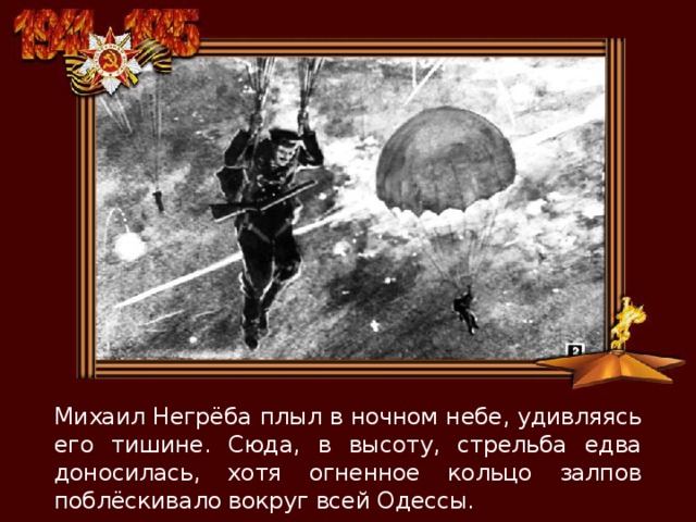 Михаил Негрёба плыл в ночном небе, удивляясь его тишине. Сюда, в высоту, стрельба едва доносилась, хотя огненное кольцо залпов поблёскивало вокруг всей Одессы. 