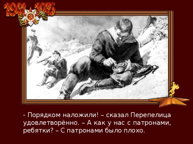 - Порядком наложили! – сказал Перепелица удовлетворённо. – А как у нас с патронами, ребятки? – С патронами было плохо. 