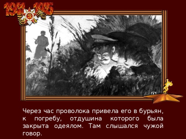 Через час проволока привела его в бурьян, к погребу, отдушина которого была закрыта одеялом. Там слышался чужой говор. 